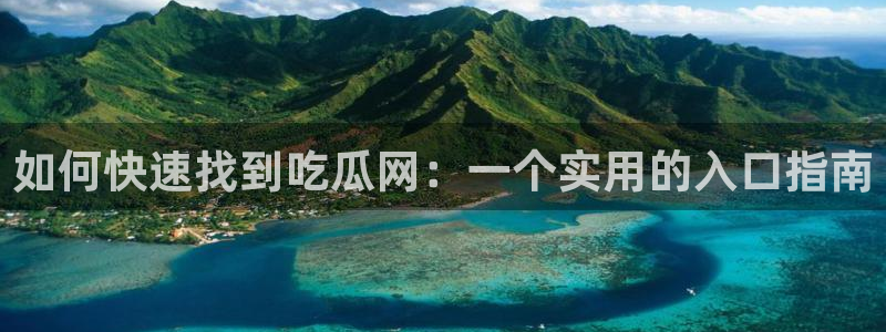 51吃瓜今日吃瓜入口最新:如何快速找到吃瓜网:一个实用的入口指南