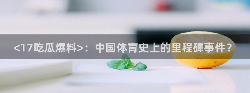 吃了坏瓜怎么办:<17吃瓜爆料>:中国体育史上的里程碑事件?